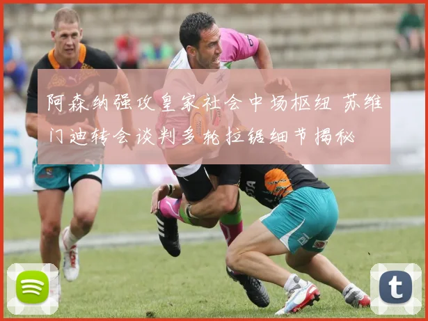 阿森纳强攻皇家社会中场枢纽 苏维门迪转会谈判多轮拉锯细节揭秘