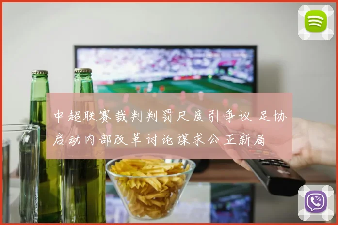 中超联赛裁判判罚尺度引争议 足协启动内部改革讨论谋求公正新局
