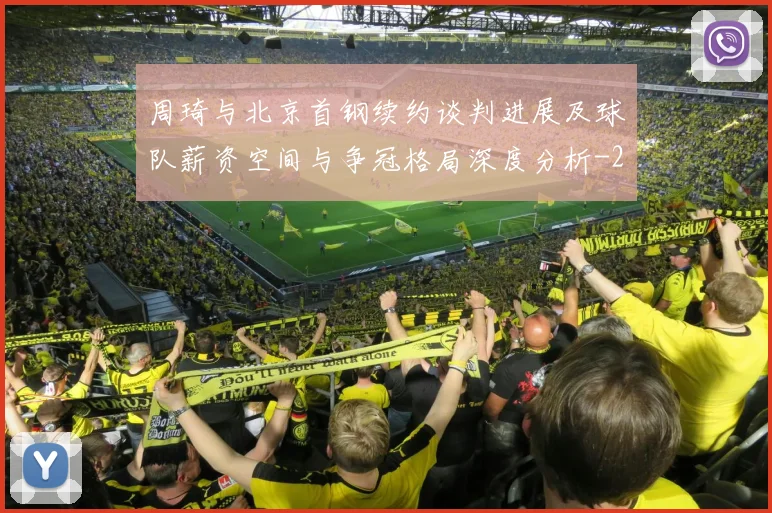 周琦与北京首钢续约谈判进展及球队薪资空间与争冠格局深度分析
