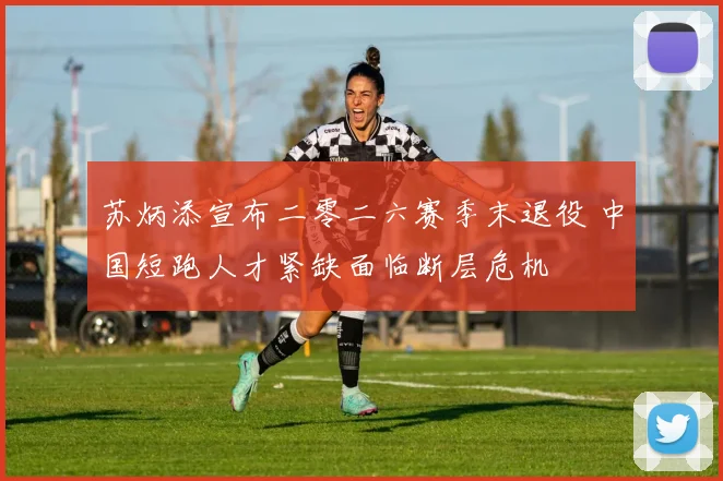 苏炳添宣布二零二六赛季末退役 中国短跑人才紧缺面临断层危机