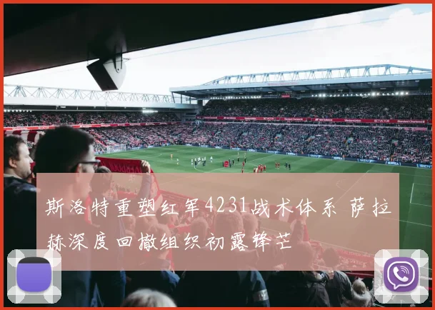 斯洛特重塑红军4231战术体系 萨拉赫深度回撤组织初露锋芒