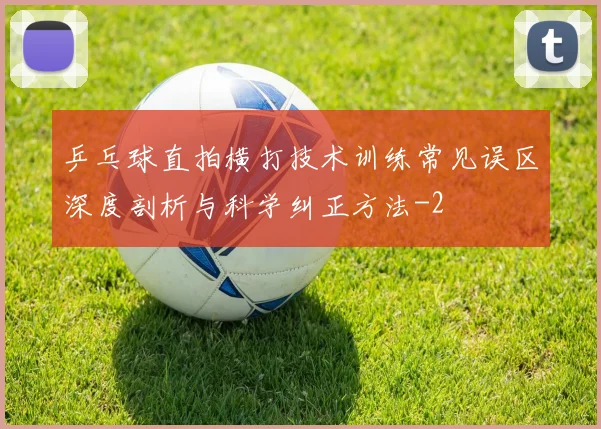 乒乓球直拍横打技术训练常见误区深度剖析与科学纠正方法